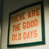 A sign hanging on a wall that says these are the good old days