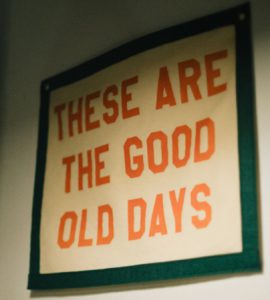 A sign hanging on a wall that says these are the good old days